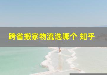 跨省搬家物流选哪个 知乎